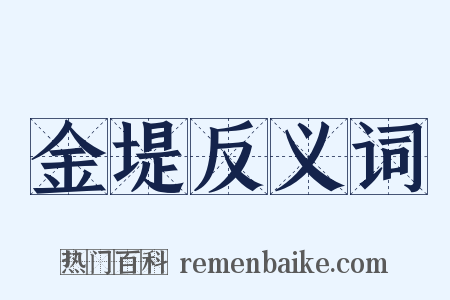 金堤反义词是什么意思的图片